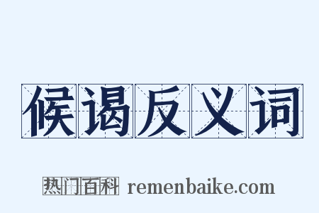 候谒反义词是什么意思的图片